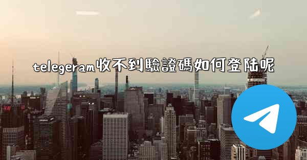 telegeram收不到驗證碼如何登陆呢