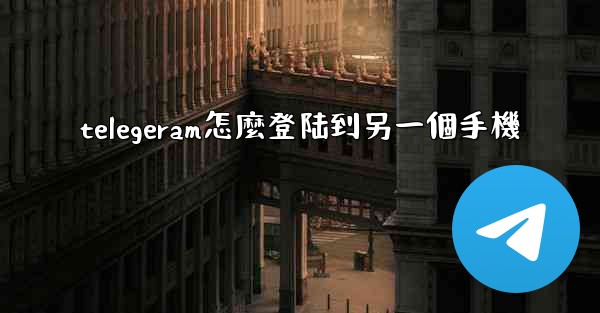 telegeram怎麼登陆到另一個手機