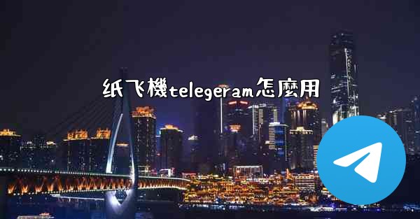 纸飞機telegeram怎麼用