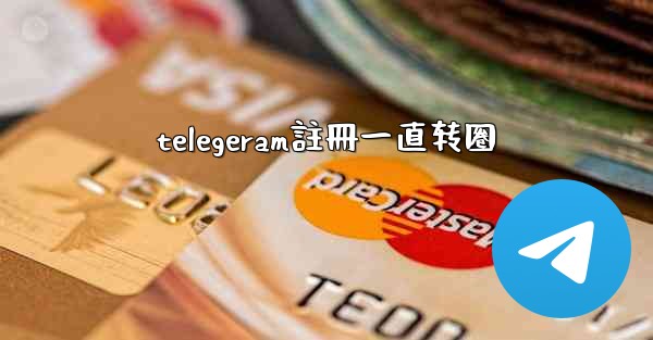 telegeram註冊一直转圈