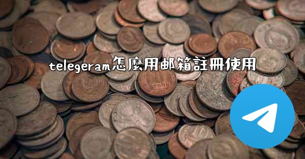 telegeram怎麼用邮箱註冊使用