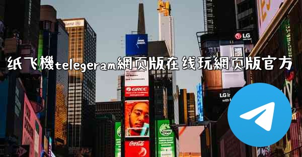 纸飞機telegeram網页版在线玩網页版官方