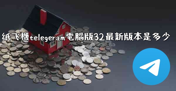 纸飞機telegeram電腦版32最新版本是多少