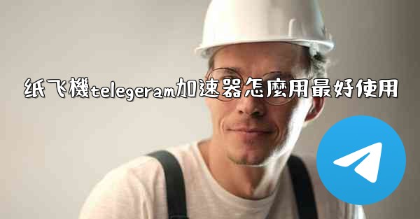 纸飞機telegeram加速器怎麼用最好使用