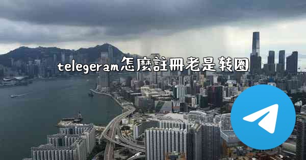 <b>telegeram怎麼註冊老是转圈</b>