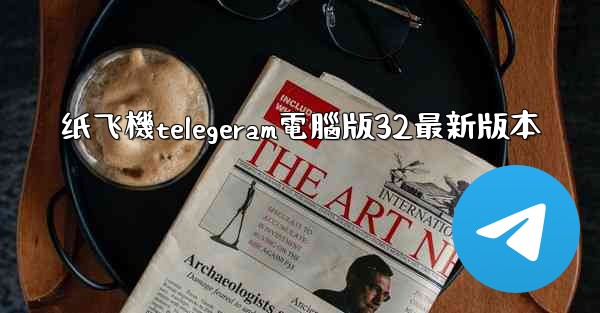 纸飞機telegeram電腦版32最新版本