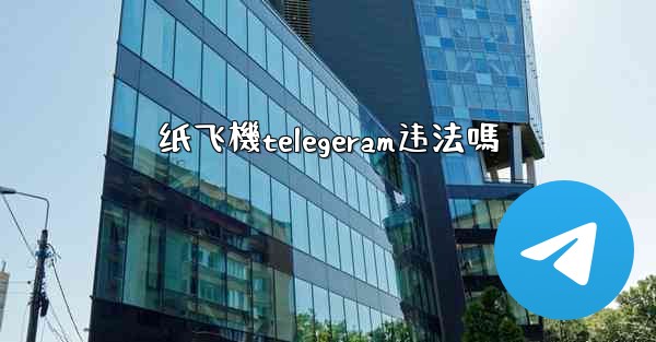 纸飞機telegeram违法嗎