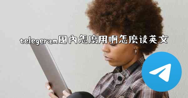 telegeram國內怎麼用啊怎麼读英文