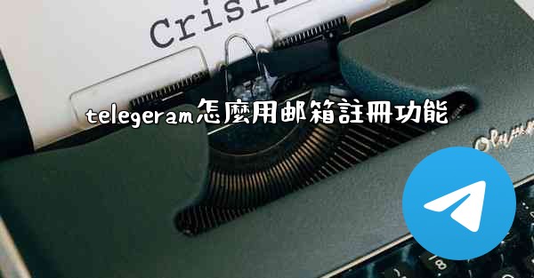telegeram怎麼用邮箱註冊功能