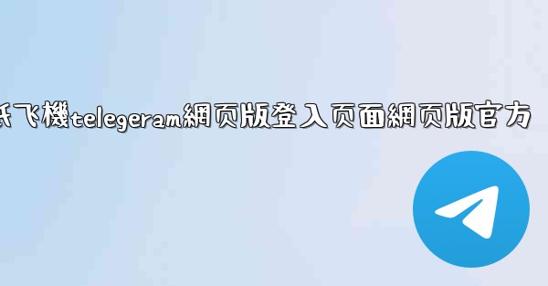 纸飞機telegeram網页版登入页面網页版官方