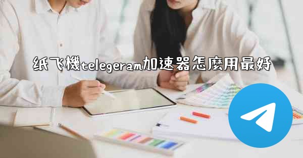 纸飞機telegeram加速器怎麼用最好
