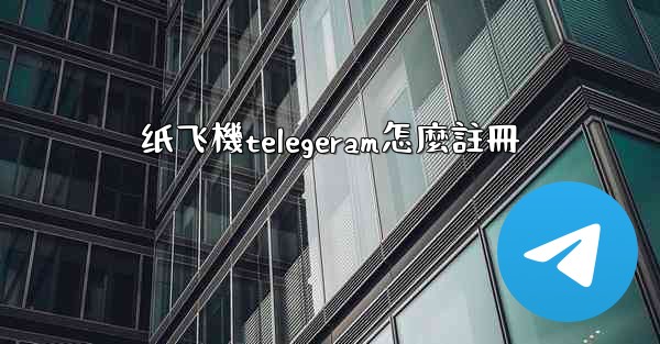 纸飞機telegeram怎麼註冊