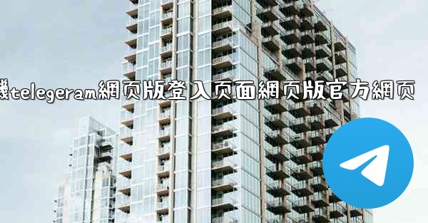 纸飞機telegeram網页版登入页面網页版官方網页