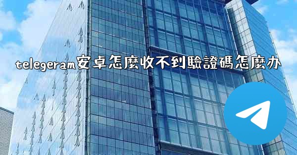 telegeram安卓怎麼收不到驗證碼怎麼办