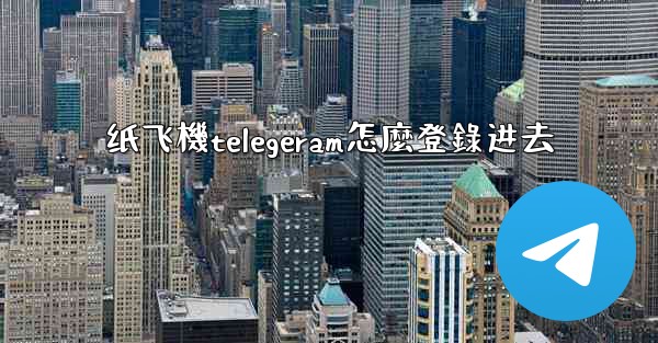 纸飞機telegeram怎麼登錄进去