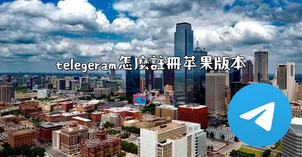 telegeram怎麼註冊苹果版本