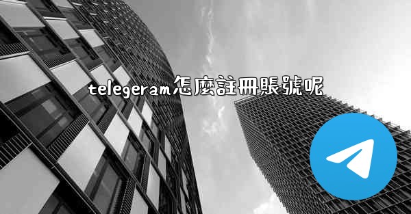 telegeram怎麼註冊賬號呢