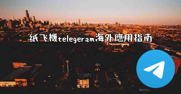纸飞機telegeram海外應用指南