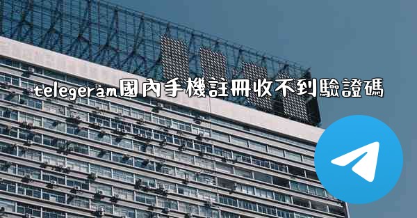 telegeram國內手機註冊收不到驗證碼