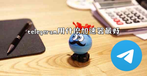 telegeram用什麼加速器最好