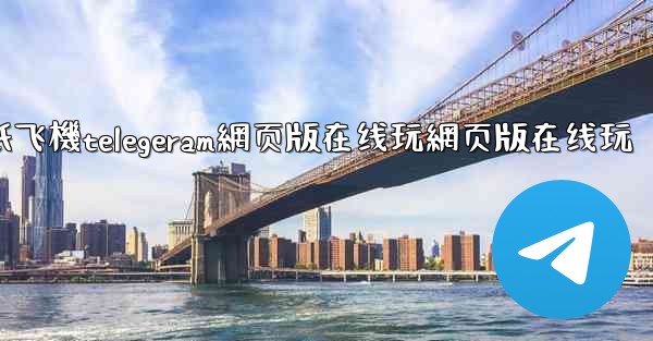 纸飞機telegeram網页版在线玩網页版在线玩