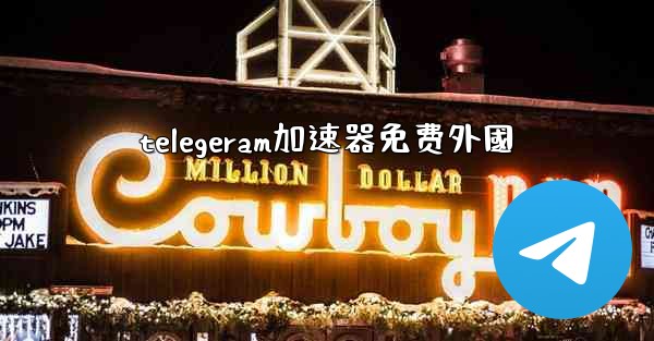telegeram加速器免费外國