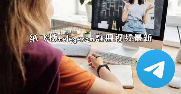 纸飞機telegeram註冊视频最新