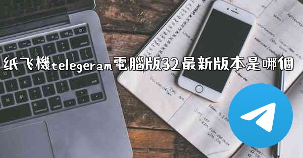 纸飞機telegeram電腦版32最新版本是哪個