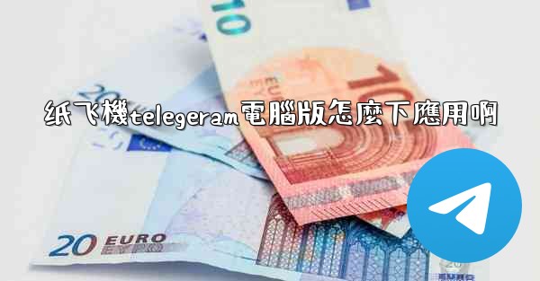 纸飞機telegeram電腦版怎麼下應用啊